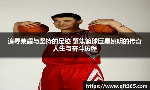 追寻荣耀与坚持的足迹 聚焦篮球巨星姚明的传奇人生与奋斗历程