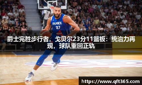 爵士完胜步行者，戈贝尔23分11篮板：统治力再现，球队重回正轨