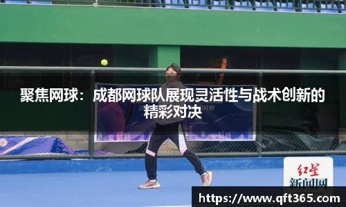 聚焦网球：成都网球队展现灵活性与战术创新的精彩对决