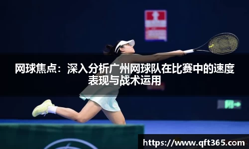 网球焦点：深入分析广州网球队在比赛中的速度表现与战术运用