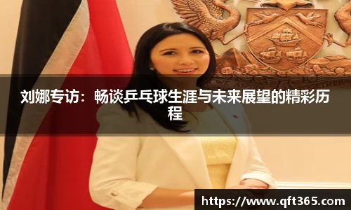 刘娜专访：畅谈乒乓球生涯与未来展望的精彩历程
