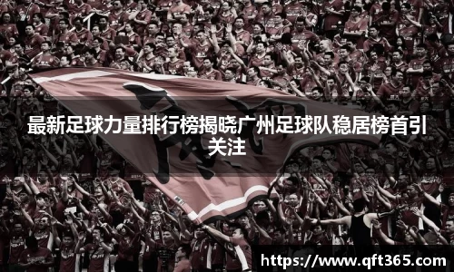 最新足球力量排行榜揭晓广州足球队稳居榜首引关注