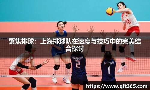 聚焦排球：上海排球队在速度与技巧中的完美结合探讨