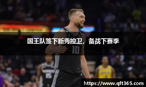 国王队签下新秀控卫，备战下赛季