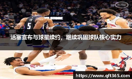 活塞宣布与球星续约，继续巩固球队核心实力