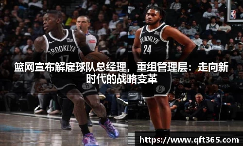 篮网宣布解雇球队总经理，重组管理层：走向新时代的战略变革