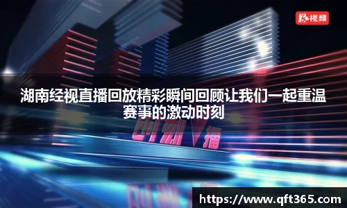 湖南经视直播回放精彩瞬间回顾让我们一起重温赛事的激动时刻