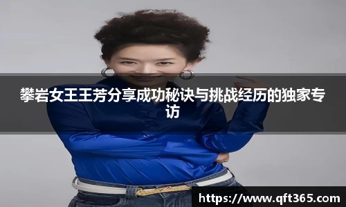 攀岩女王王芳分享成功秘诀与挑战经历的独家专访