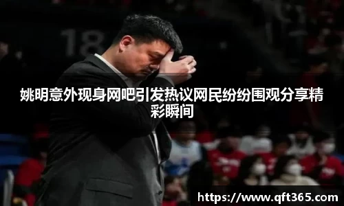 姚明意外现身网吧引发热议网民纷纷围观分享精彩瞬间