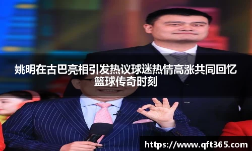 姚明在古巴亮相引发热议球迷热情高涨共同回忆篮球传奇时刻