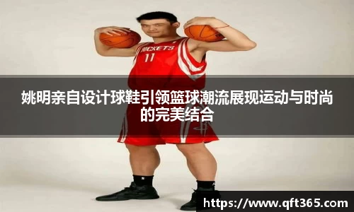 姚明亲自设计球鞋引领篮球潮流展现运动与时尚的完美结合
