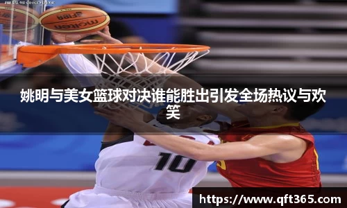 姚明与美女篮球对决谁能胜出引发全场热议与欢笑