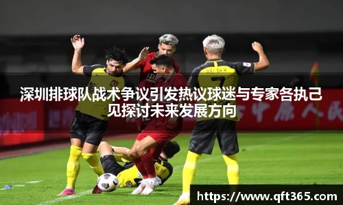 深圳排球队战术争议引发热议球迷与专家各执己见探讨未来发展方向