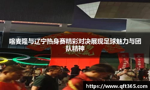 喀麦隆与辽宁热身赛精彩对决展现足球魅力与团队精神