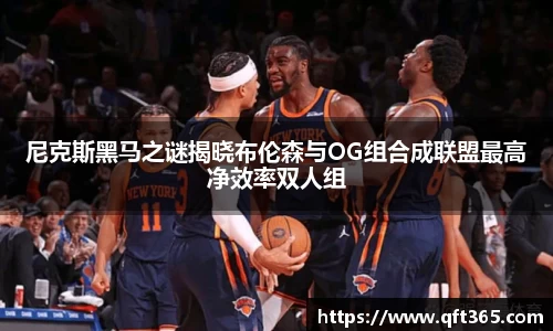 尼克斯黑马之谜揭晓布伦森与OG组合成联盟最高净效率双人组