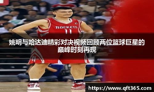 姚明与哈达迪精彩对决视频回顾两位篮球巨星的巅峰时刻再现