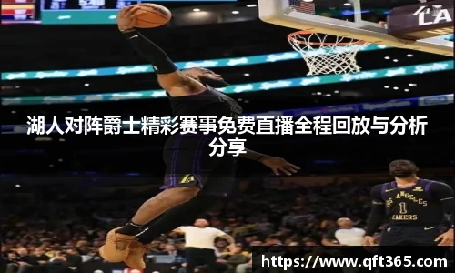 湖人对阵爵士精彩赛事免费直播全程回放与分析分享