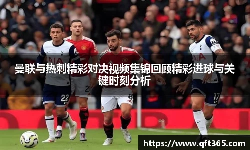 曼联与热刺精彩对决视频集锦回顾精彩进球与关键时刻分析