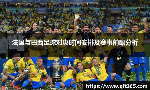 法国与巴西足球对决时间安排及赛事前瞻分析