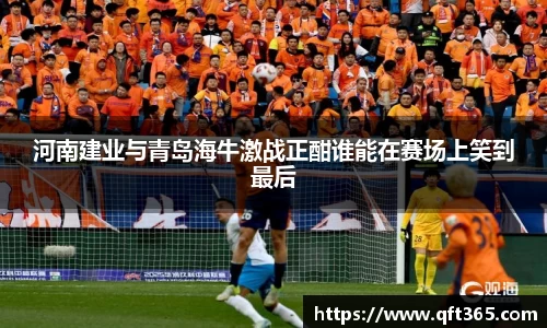 河南建业与青岛海牛激战正酣谁能在赛场上笑到最后