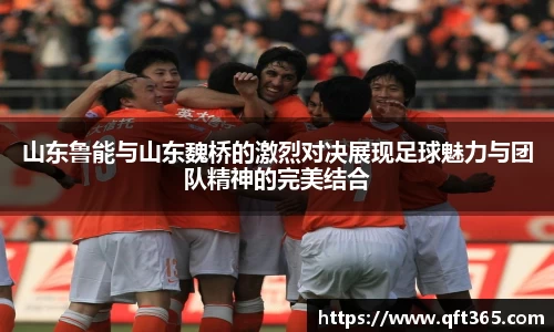 山东鲁能与山东魏桥的激烈对决展现足球魅力与团队精神的完美结合