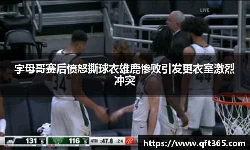 字母哥赛后愤怒撕球衣雄鹿惨败引发更衣室激烈冲突