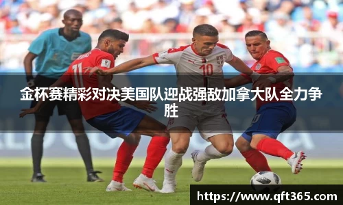 金杯赛精彩对决美国队迎战强敌加拿大队全力争胜
