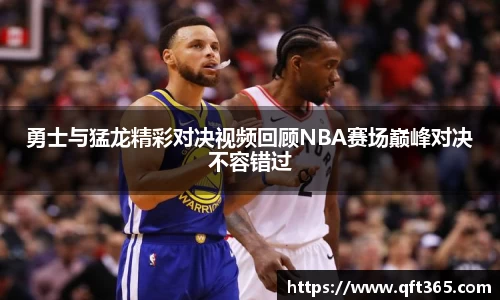 勇士与猛龙精彩对决视频回顾NBA赛场巅峰对决不容错过