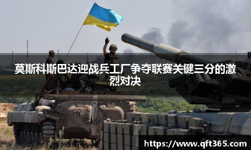 莫斯科斯巴达迎战兵工厂争夺联赛关键三分的激烈对决