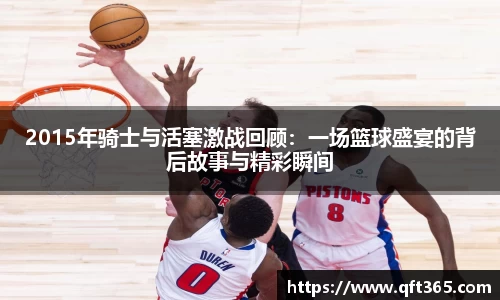 2015年骑士与活塞激战回顾：一场篮球盛宴的背后故事与精彩瞬间