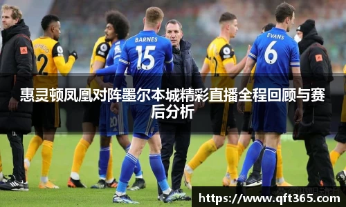 惠灵顿凤凰对阵墨尔本城精彩直播全程回顾与赛后分析