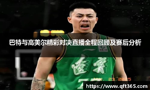 巴特与高美尔精彩对决直播全程回顾及赛后分析