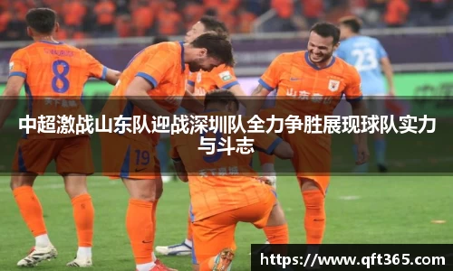 中超激战山东队迎战深圳队全力争胜展现球队实力与斗志