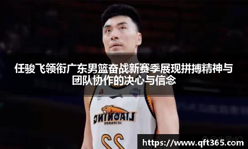 任骏飞领衔广东男篮奋战新赛季展现拼搏精神与团队协作的决心与信念