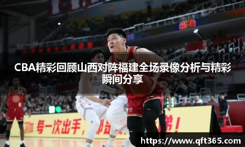 CBA精彩回顾山西对阵福建全场录像分析与精彩瞬间分享