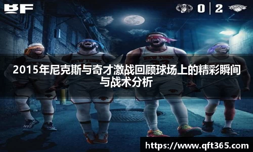 2015年尼克斯与奇才激战回顾球场上的精彩瞬间与战术分析