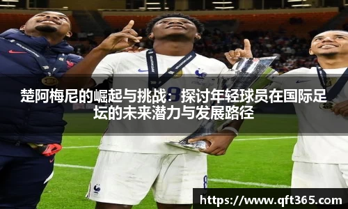 楚阿梅尼的崛起与挑战：探讨年轻球员在国际足坛的未来潜力与发展路径