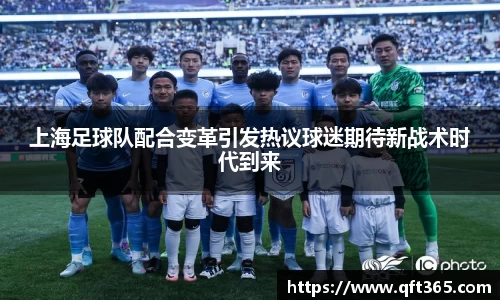 上海足球队配合变革引发热议球迷期待新战术时代到来