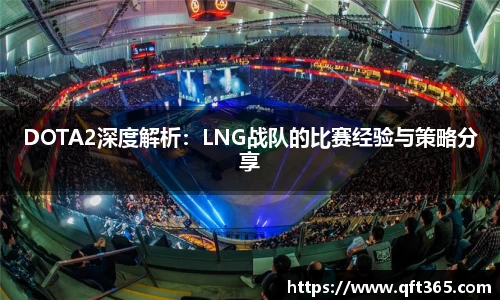 DOTA2深度解析：LNG战队的比赛经验与策略分享