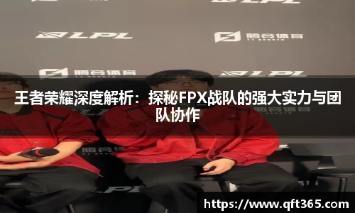 王者荣耀深度解析：探秘FPX战队的强大实力与团队协作